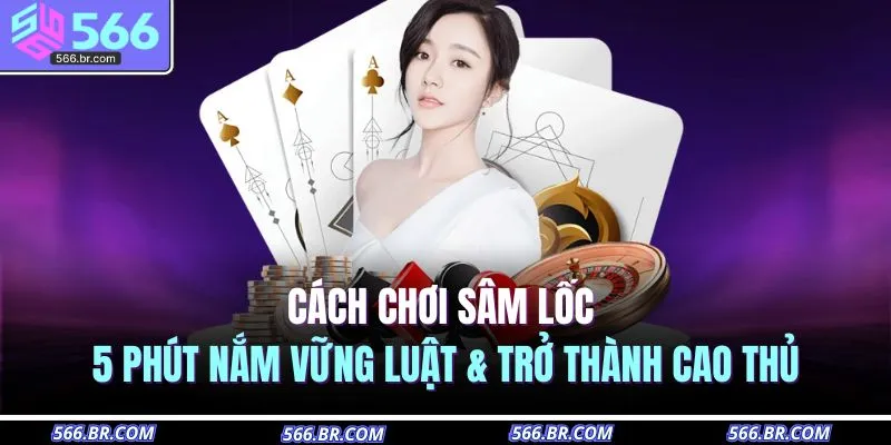 cach choi sam loc 5 phut nam vung luat tro thanh cao thu