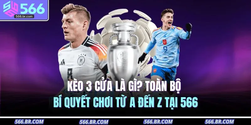 Kèo 3 Cửa Là Gì? Toàn Bộ Bí Quyết Chơi Từ A đến Z Tại 566