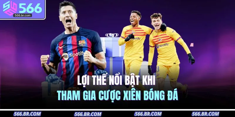 Lợi thế nổi bật khi tham gia cược xiên bóng đá