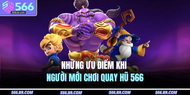 Những ưu điểm khi người mới chơi quay hũ 566