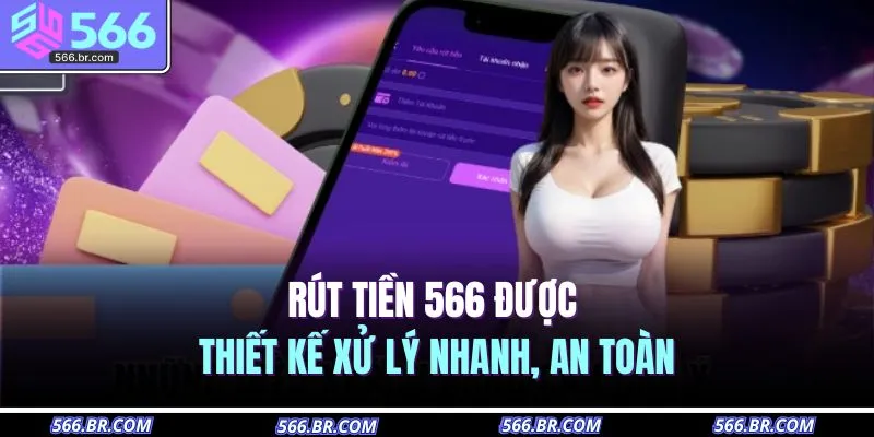 Rút tiền 566 được thiết kế xử lý nhanh, an toàn 