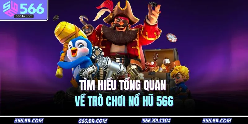 Tìm hiểu tổng quan về trò chơi nổ hũ 566